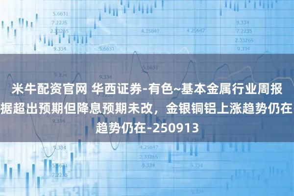米牛配资官网 华西证券-有色~基本金属行业周报：通胀数据超出预期但降息预期未改，金银铜铝上涨趋势仍在-250913