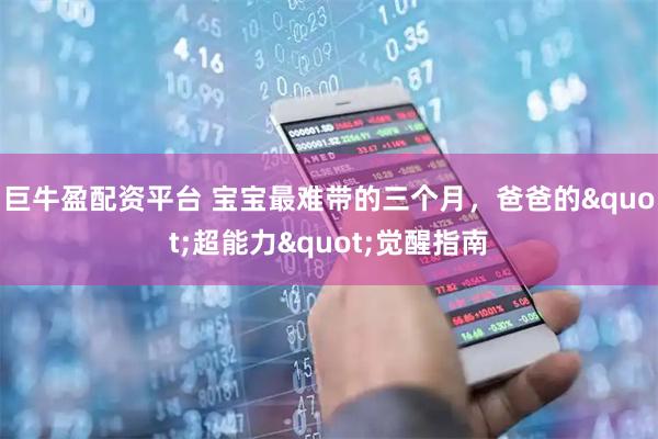 巨牛盈配资平台 宝宝最难带的三个月，爸爸的"超能力"觉醒指南