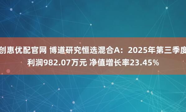创惠优配官网 博道研究恒选混合A：2025年第三季度利润982.07万元 净值增长率23.45%