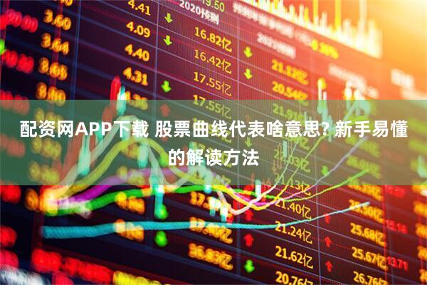 配资网APP下载 股票曲线代表啥意思? 新手易懂的解读方法