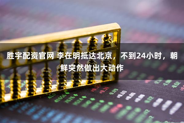 胜宇配资官网 李在明抵达北京，不到24小时，朝鲜突然做出大动作
