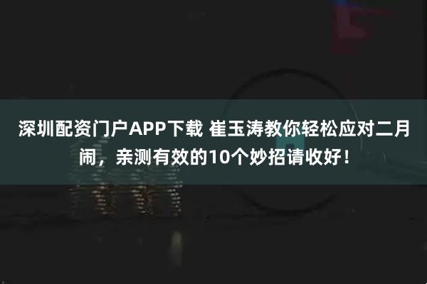 深圳配资门户APP下载 崔玉涛教你轻松应对二月闹，亲测有效的10个妙招请收好！