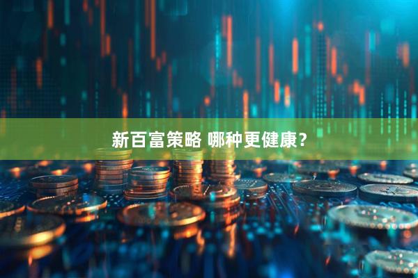新百富策略 哪种更健康？