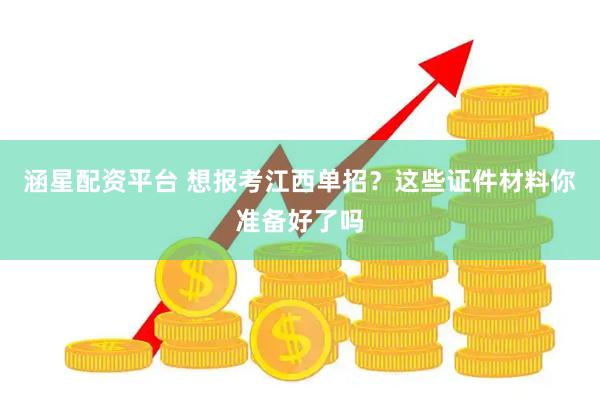 涵星配资平台 想报考江西单招？这些证件材料你准备好了吗