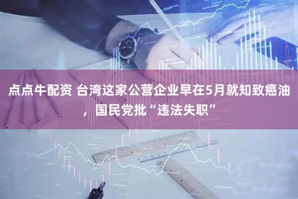 点点牛配资 台湾这家公营企业早在5月就知致癌油，国民党批“违法失职”