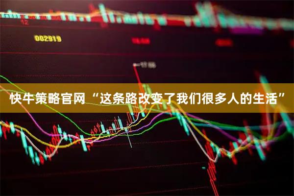 快牛策略官网 “这条路改变了我们很多人的生活”